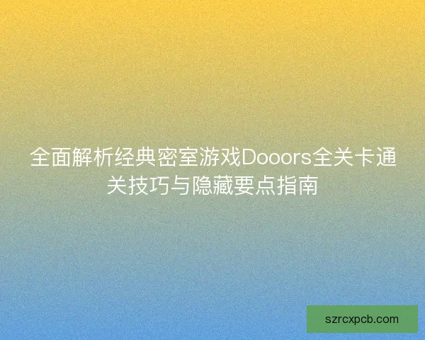 全面解析经典密室游戏Dooors全关卡通关技巧与隐藏要点指南