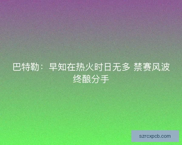 巴特勒：早知在热火时日无多 禁赛风波终酿分手