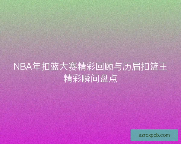 NBA年扣篮大赛精彩回顾与历届扣篮王精彩瞬间盘点