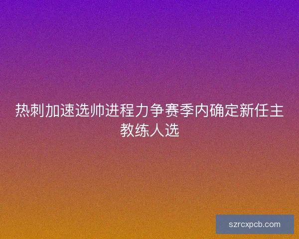 热刺加速选帅进程力争赛季内确定新任主教练人选