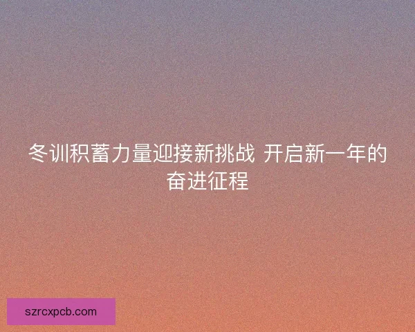 冬训积蓄力量迎接新挑战 开启新一年的奋进征程