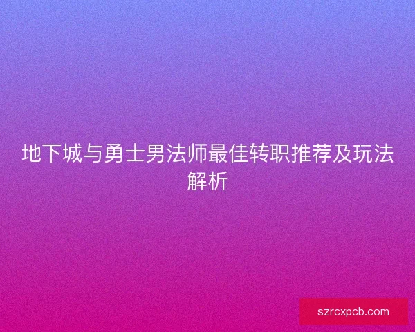 地下城与勇士男法师最佳转职推荐及玩法解析
