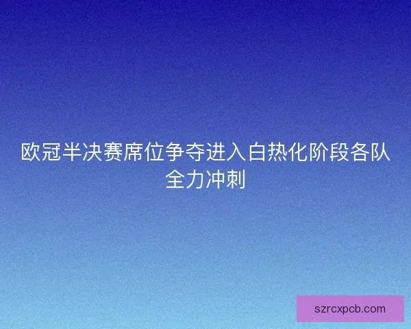 欧冠半决赛席位争夺进入白热化阶段各队全力冲刺